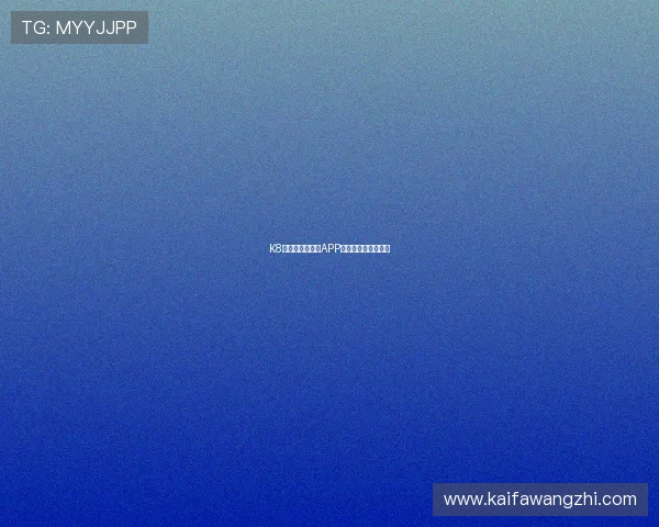 K8体育网站移动端APP下载安装与使用指南 K8体育网站移动端APP下载安装与使用指南